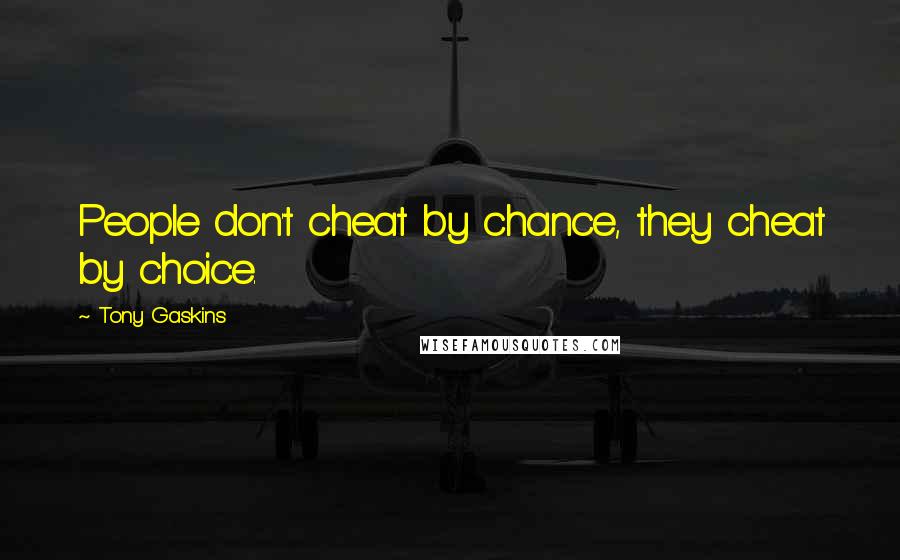 Tony Gaskins Quotes: People don't cheat by chance, they cheat by choice.