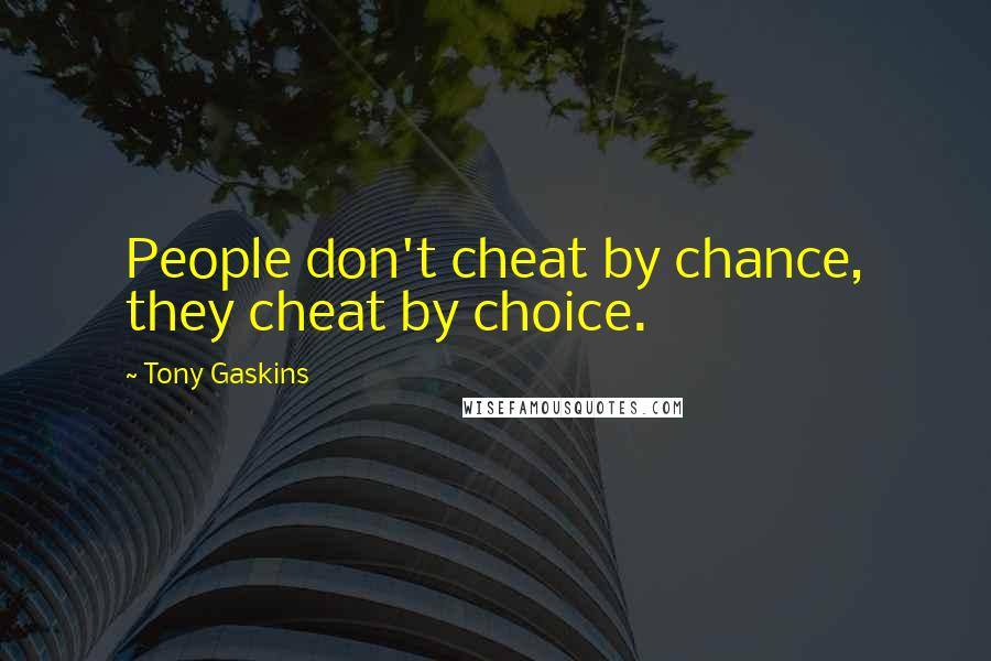 Tony Gaskins Quotes: People don't cheat by chance, they cheat by choice.