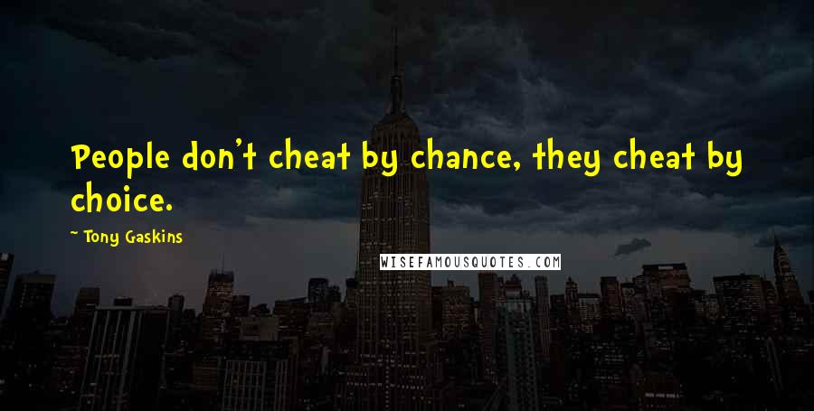 Tony Gaskins Quotes: People don't cheat by chance, they cheat by choice.