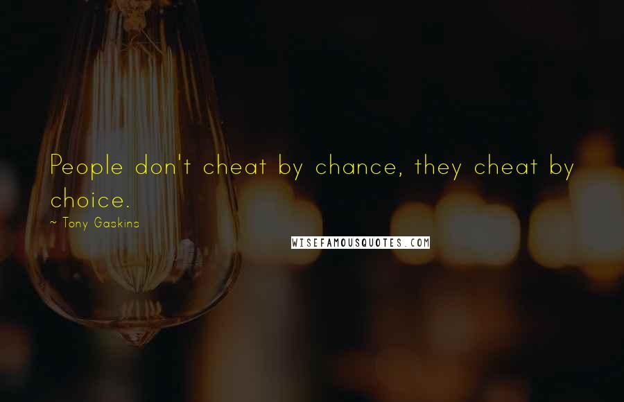 Tony Gaskins Quotes: People don't cheat by chance, they cheat by choice.