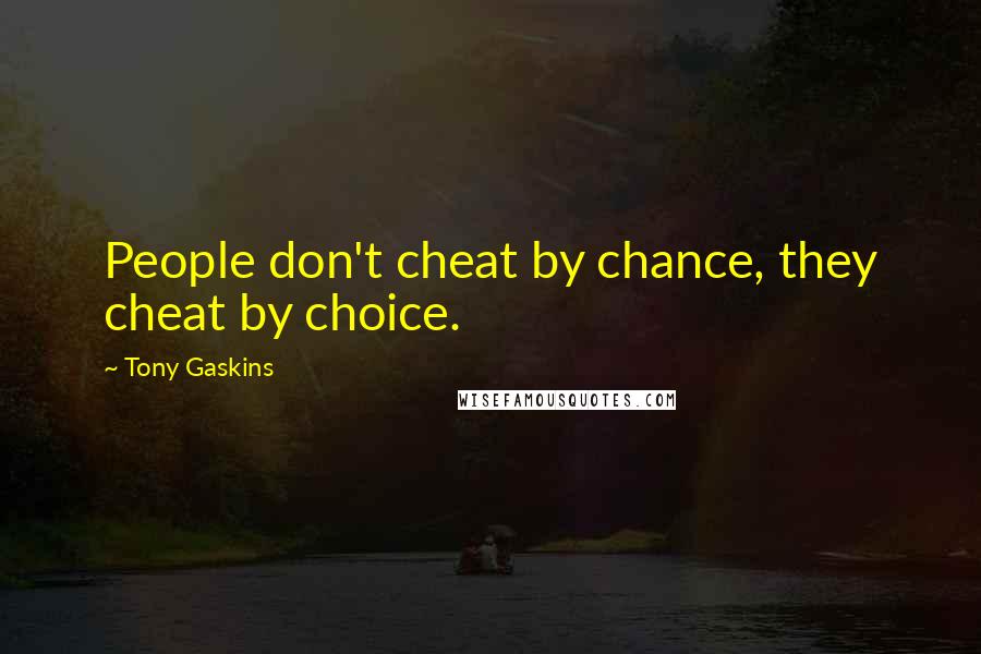 Tony Gaskins Quotes: People don't cheat by chance, they cheat by choice.