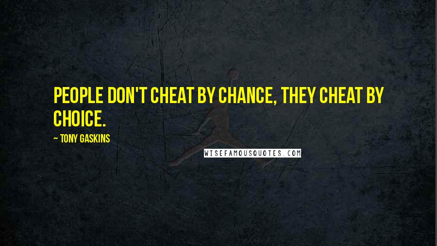 Tony Gaskins Quotes: People don't cheat by chance, they cheat by choice.