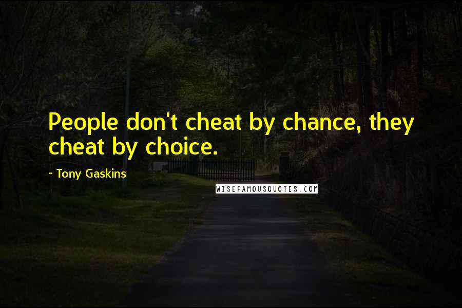 Tony Gaskins Quotes: People don't cheat by chance, they cheat by choice.