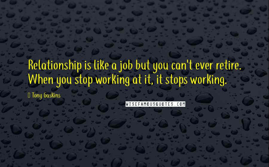 Tony Gaskins Quotes: Relationship is like a job but you can't ever retire. When you stop working at it, it stops working.