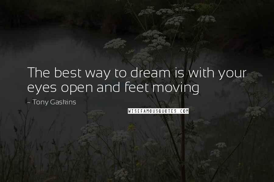 Tony Gaskins Quotes: The best way to dream is with your eyes open and feet moving