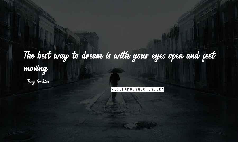 Tony Gaskins Quotes: The best way to dream is with your eyes open and feet moving