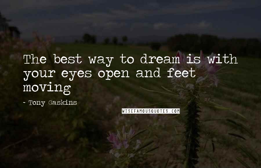 Tony Gaskins Quotes: The best way to dream is with your eyes open and feet moving