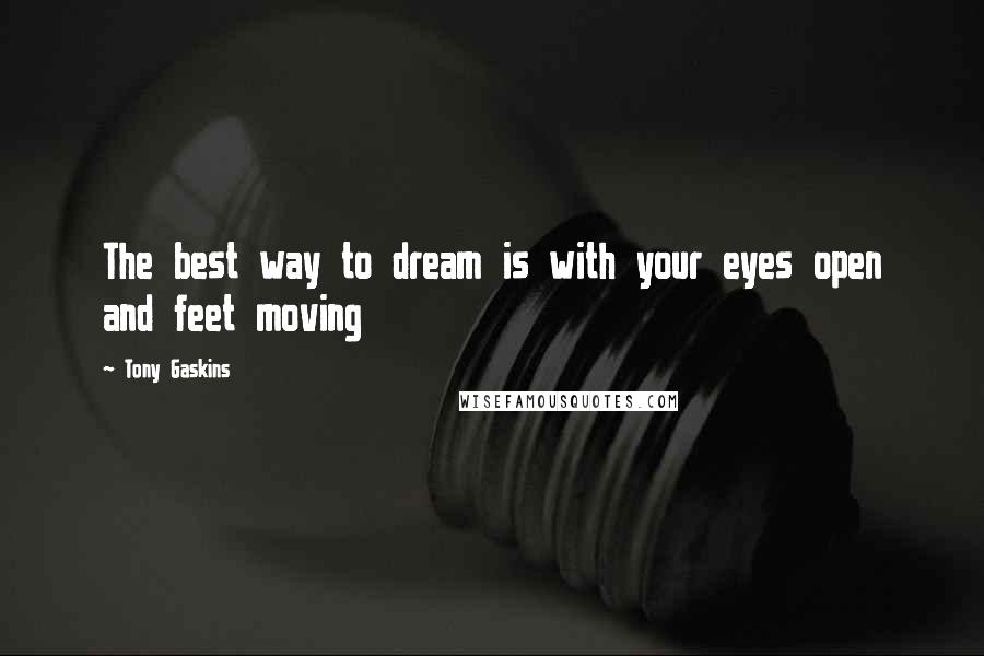 Tony Gaskins Quotes: The best way to dream is with your eyes open and feet moving