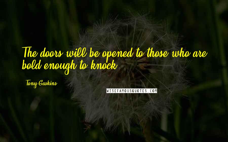 Tony Gaskins Quotes: The doors will be opened to those who are bold enough to knock.