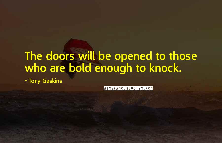 Tony Gaskins Quotes: The doors will be opened to those who are bold enough to knock.