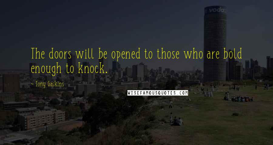 Tony Gaskins Quotes: The doors will be opened to those who are bold enough to knock.