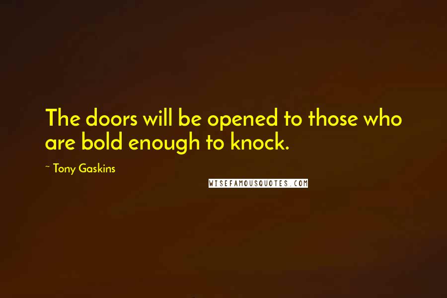 Tony Gaskins Quotes: The doors will be opened to those who are bold enough to knock.