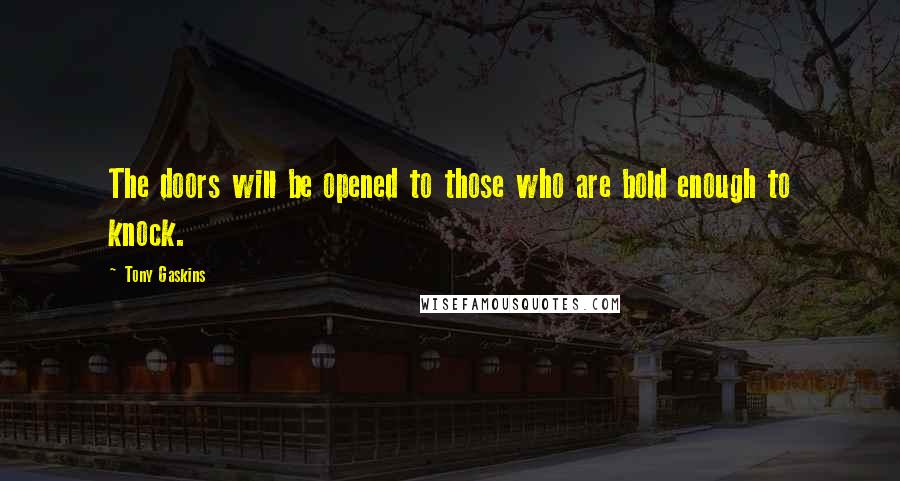 Tony Gaskins Quotes: The doors will be opened to those who are bold enough to knock.