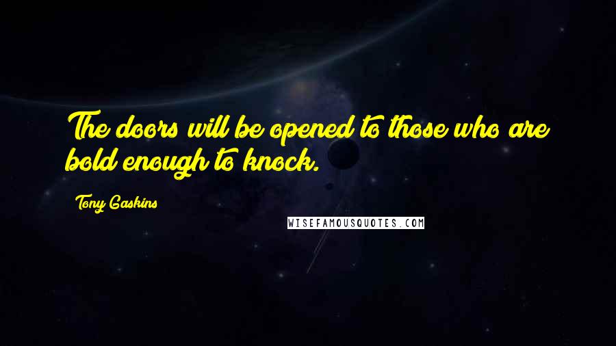 Tony Gaskins Quotes: The doors will be opened to those who are bold enough to knock.