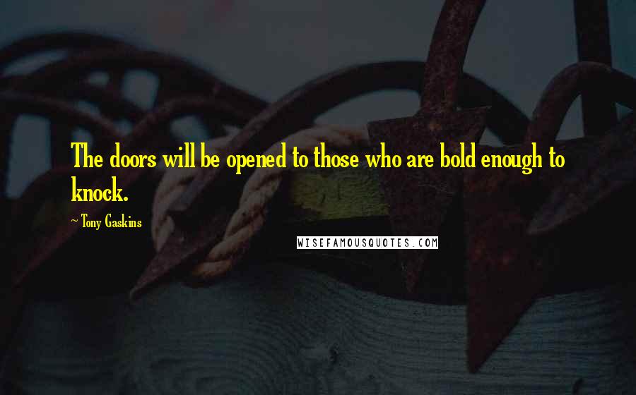 Tony Gaskins Quotes: The doors will be opened to those who are bold enough to knock.