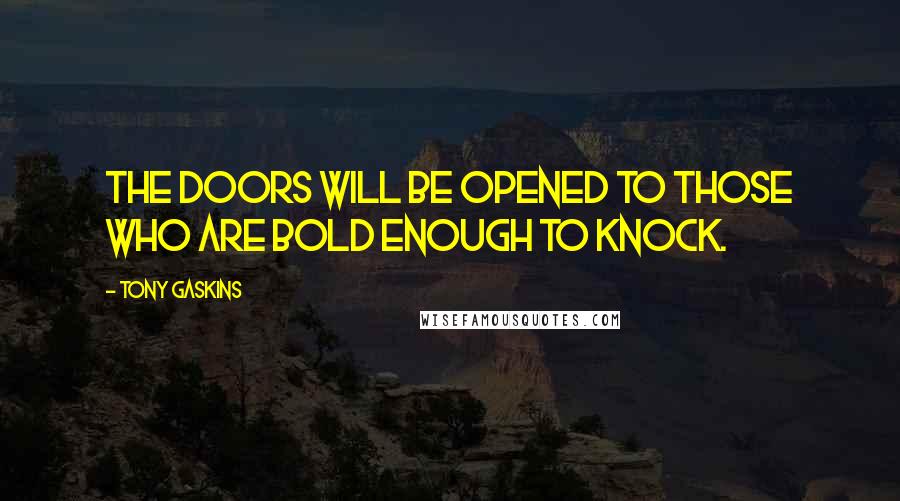 Tony Gaskins Quotes: The doors will be opened to those who are bold enough to knock.