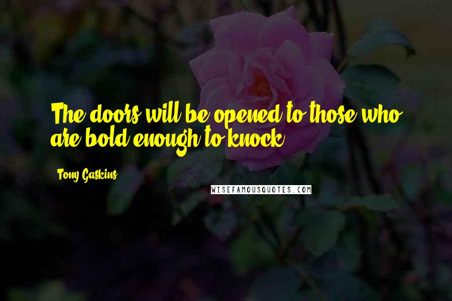 Tony Gaskins Quotes: The doors will be opened to those who are bold enough to knock.