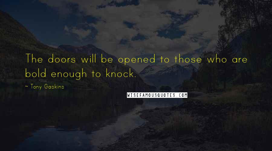 Tony Gaskins Quotes: The doors will be opened to those who are bold enough to knock.