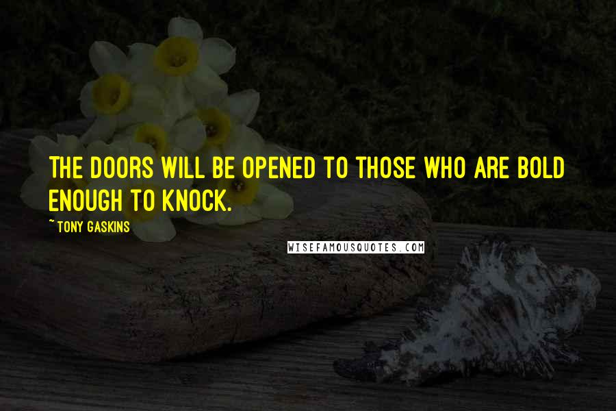 Tony Gaskins Quotes: The doors will be opened to those who are bold enough to knock.