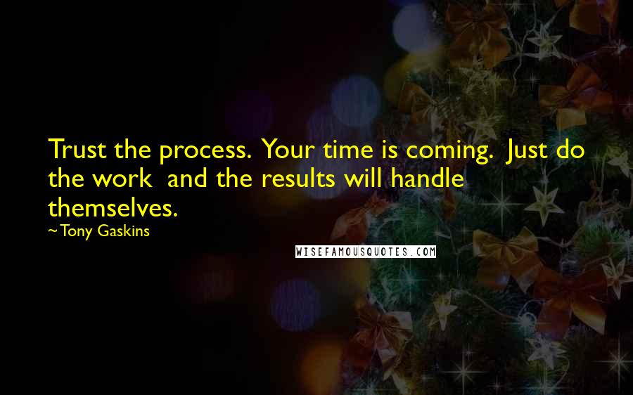Tony Gaskins Quotes: Trust the process. Your time is coming. Just do the work and the results will handle themselves.