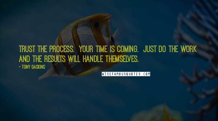 Tony Gaskins Quotes: Trust the process.  Your time is coming.  Just do the work  and the results will handle themselves.