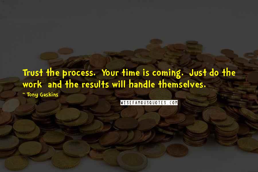 Tony Gaskins Quotes: Trust the process.  Your time is coming.  Just do the work  and the results will handle themselves.