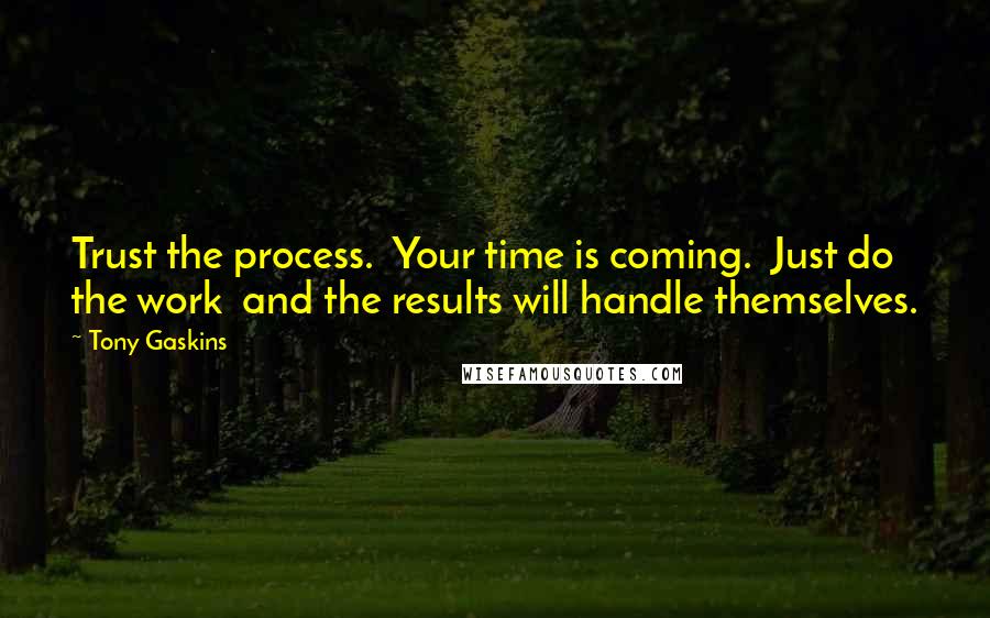 Tony Gaskins Quotes: Trust the process.  Your time is coming.  Just do the work  and the results will handle themselves.