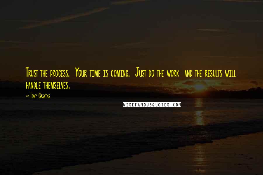 Tony Gaskins Quotes: Trust the process.  Your time is coming.  Just do the work  and the results will handle themselves.