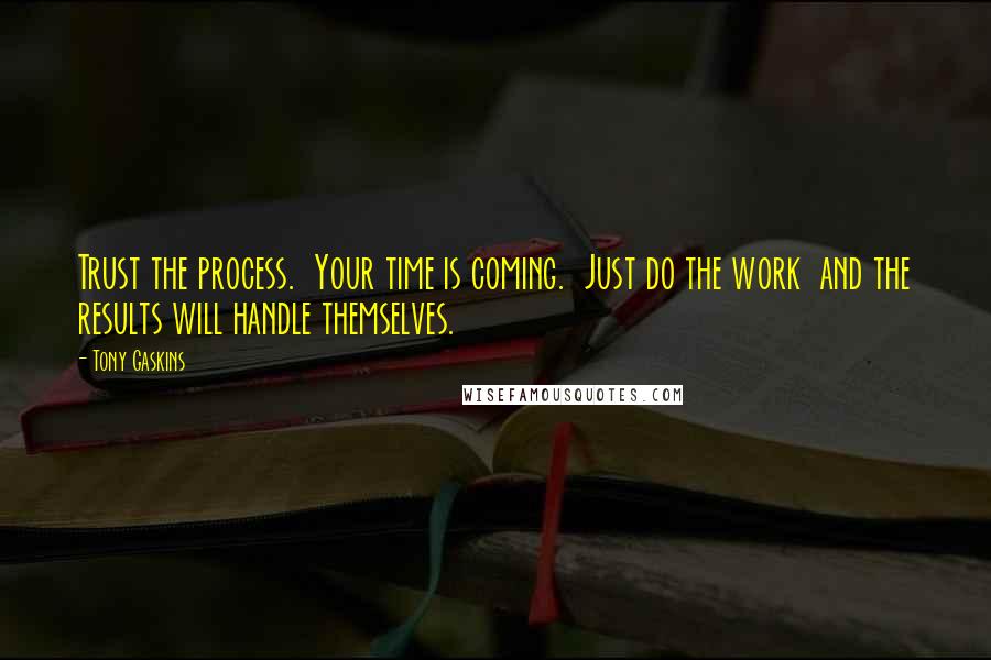 Tony Gaskins Quotes: Trust the process.  Your time is coming.  Just do the work  and the results will handle themselves.