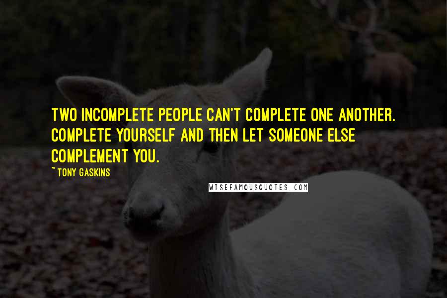 Tony Gaskins Quotes: Two incomplete people can't complete one another. Complete yourself and then let someone else complement you.