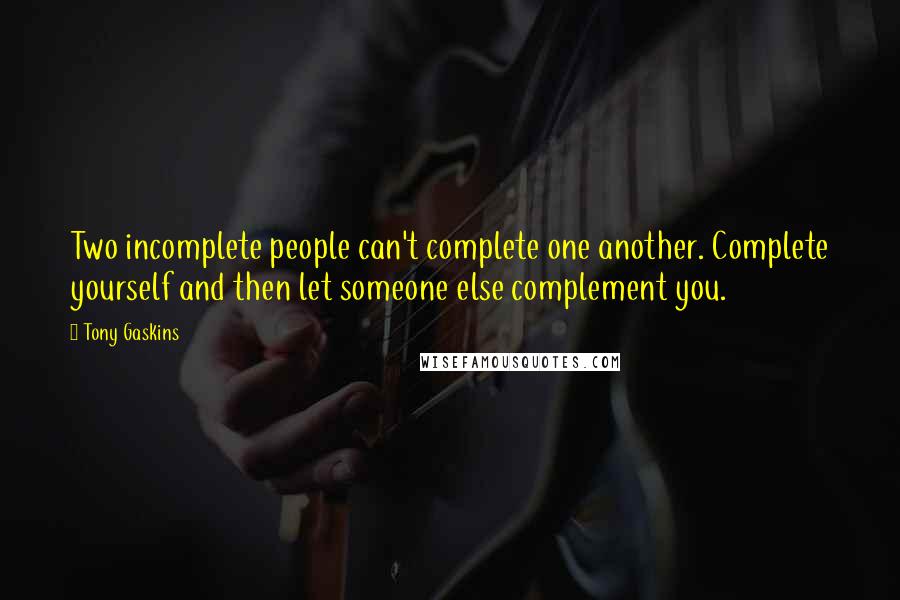 Tony Gaskins Quotes: Two incomplete people can't complete one another. Complete yourself and then let someone else complement you.