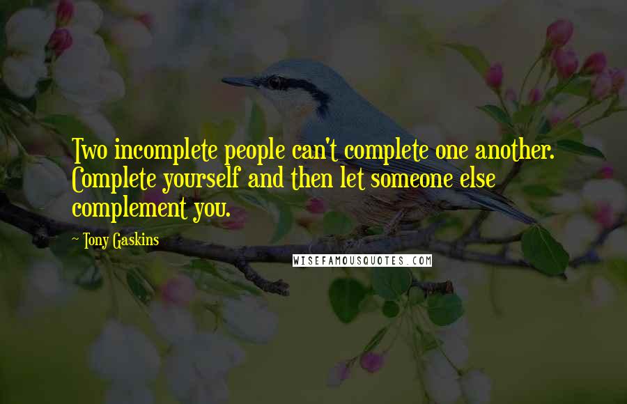 Tony Gaskins Quotes: Two incomplete people can't complete one another. Complete yourself and then let someone else complement you.