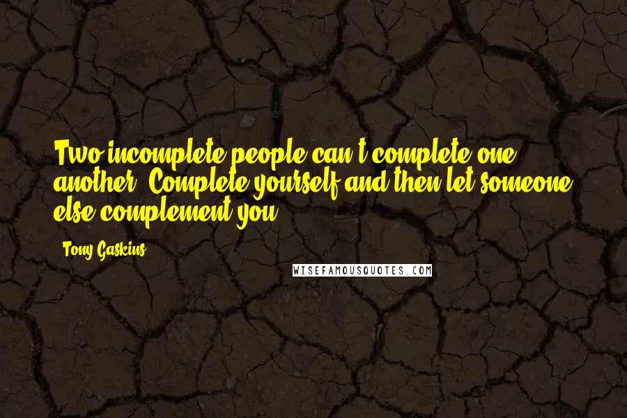 Tony Gaskins Quotes: Two incomplete people can't complete one another. Complete yourself and then let someone else complement you.