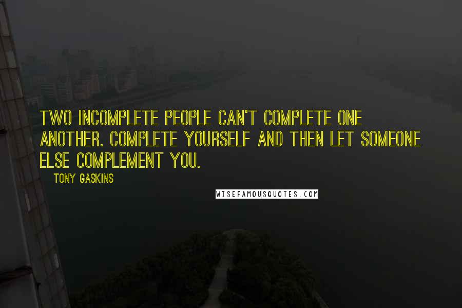Tony Gaskins Quotes: Two incomplete people can't complete one another. Complete yourself and then let someone else complement you.