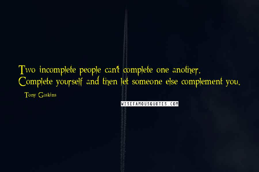 Tony Gaskins Quotes: Two incomplete people can't complete one another. Complete yourself and then let someone else complement you.