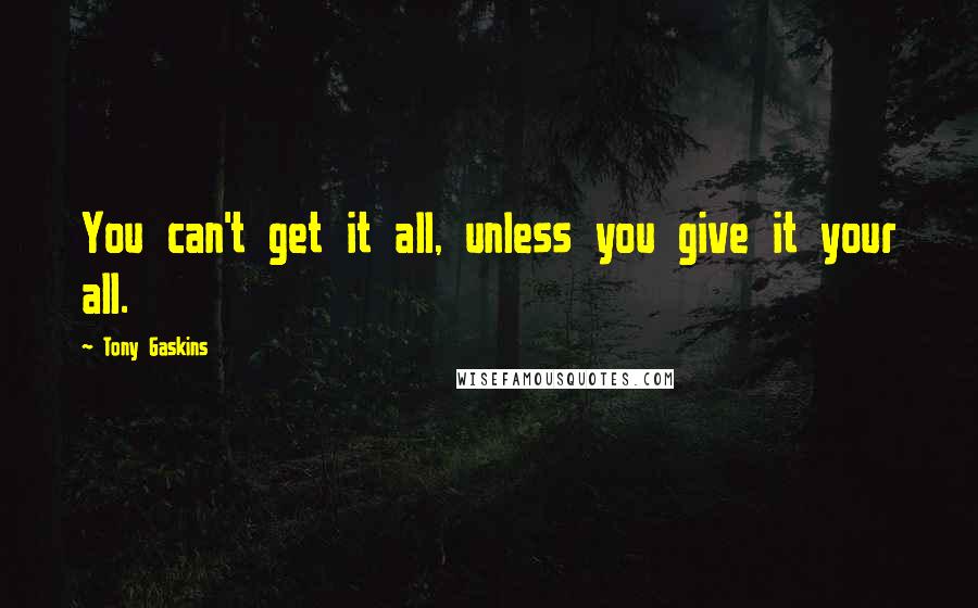 Tony Gaskins Quotes: You can't get it all, unless you give it your all.