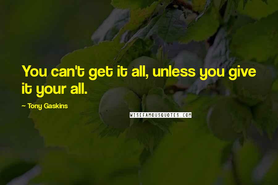 Tony Gaskins Quotes: You can't get it all, unless you give it your all.