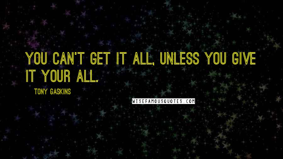 Tony Gaskins Quotes: You can't get it all, unless you give it your all.