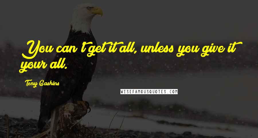 Tony Gaskins Quotes: You can't get it all, unless you give it your all.