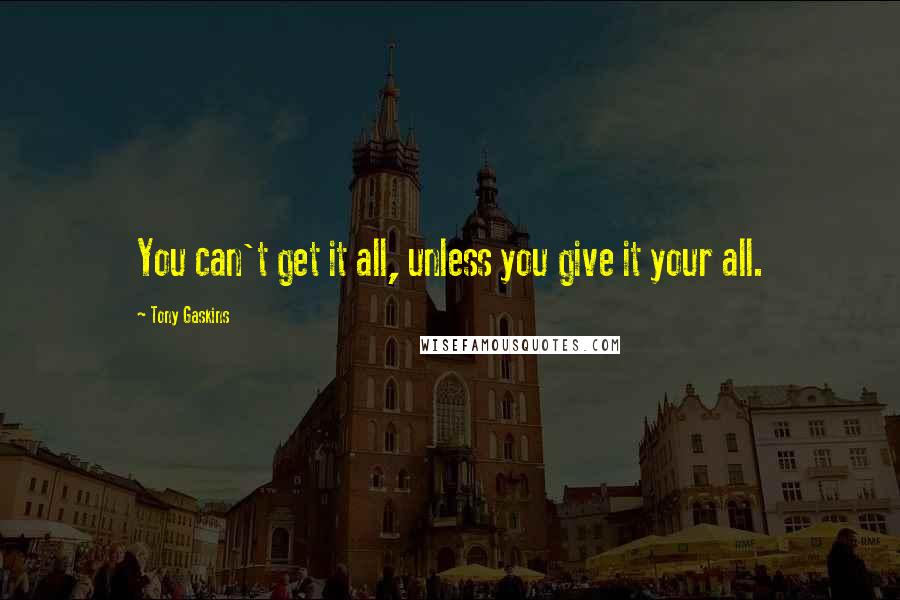 Tony Gaskins Quotes: You can't get it all, unless you give it your all.