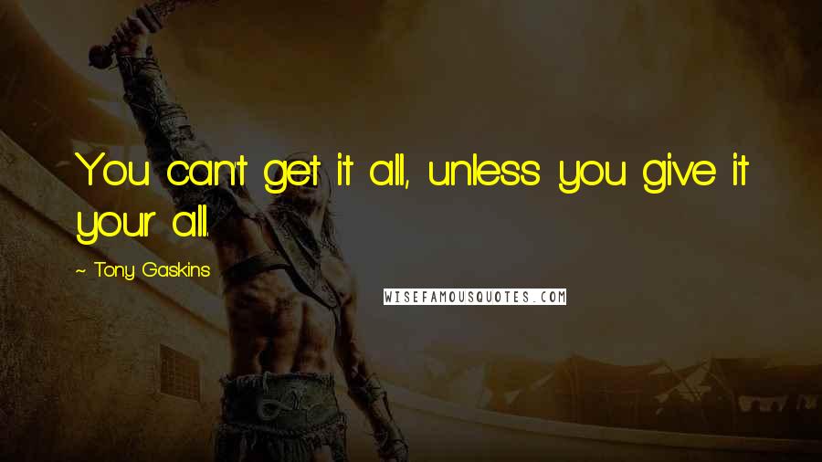 Tony Gaskins Quotes: You can't get it all, unless you give it your all.