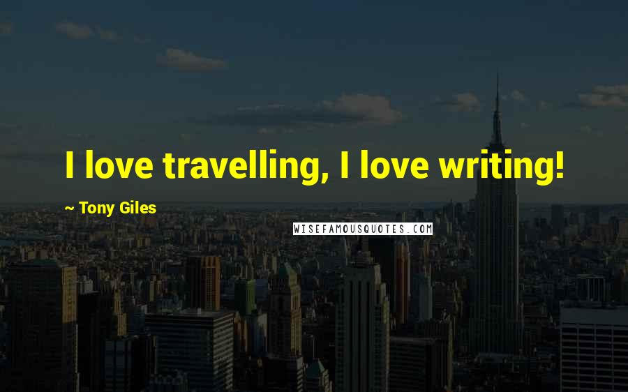 Tony Giles Quotes: I love travelling, I love writing!