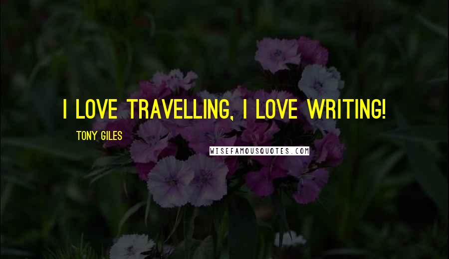 Tony Giles Quotes: I love travelling, I love writing!