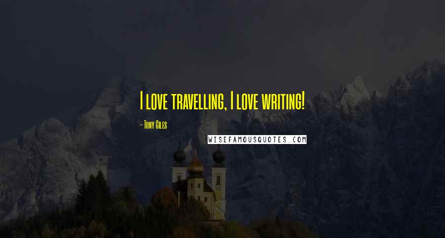 Tony Giles Quotes: I love travelling, I love writing!