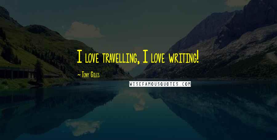 Tony Giles Quotes: I love travelling, I love writing!