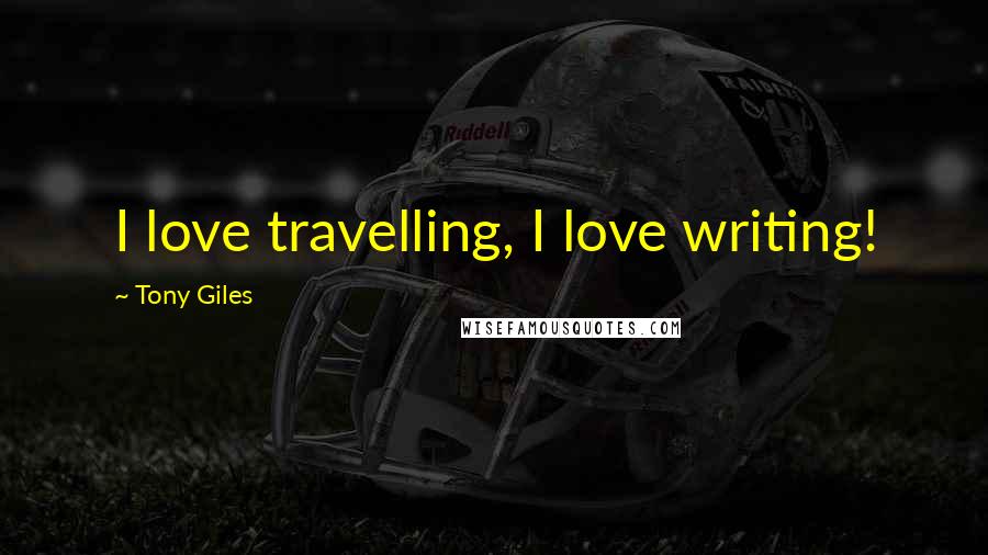 Tony Giles Quotes: I love travelling, I love writing!