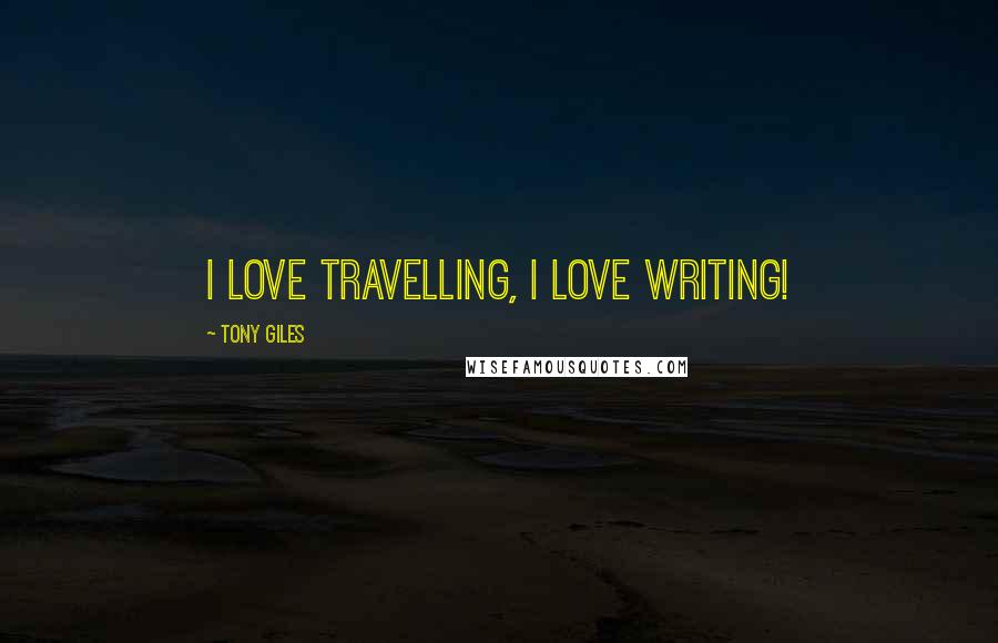 Tony Giles Quotes: I love travelling, I love writing!