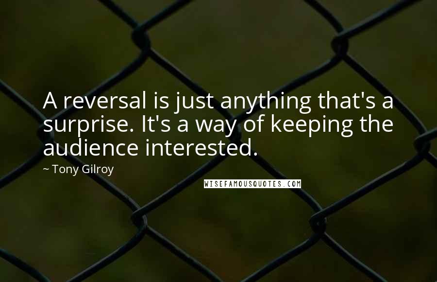 Tony Gilroy Quotes: A reversal is just anything that's a surprise. It's a way of keeping the audience interested.