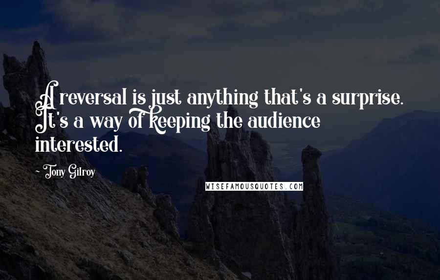 Tony Gilroy Quotes: A reversal is just anything that's a surprise. It's a way of keeping the audience interested.