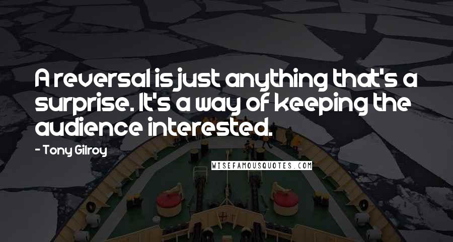 Tony Gilroy Quotes: A reversal is just anything that's a surprise. It's a way of keeping the audience interested.